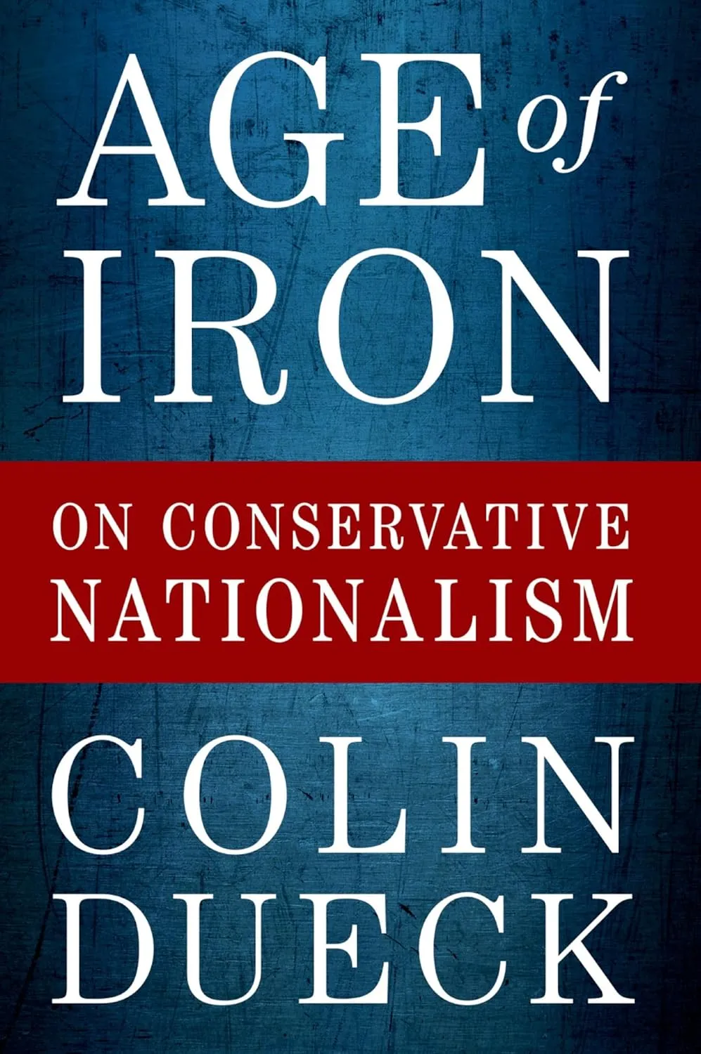 Age of Iron: On Conservative Nationalism Reprint Edition