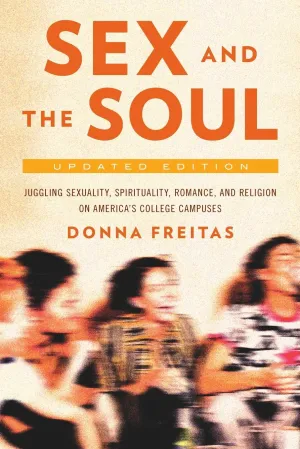 Sex and the Soul, Updated Edition: Juggling Sexuality, Spirituality, Romance, and Religion on America's College Campuses Revised ed. Edition