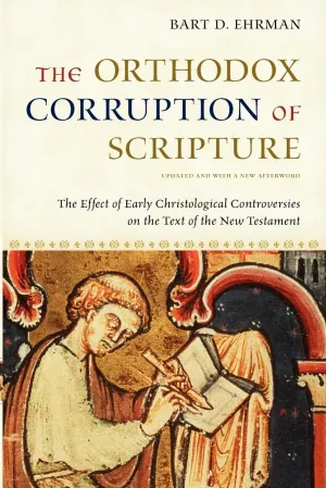The Orthodox Corruption of Scripture: The Effect of Early Christological Controversies on the Text of the New Testament Updated ed. Edition